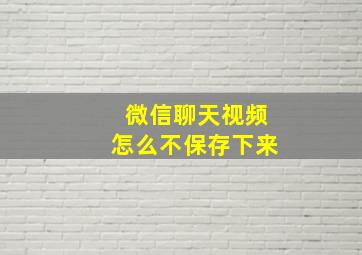 微信聊天视频怎么不保存下来