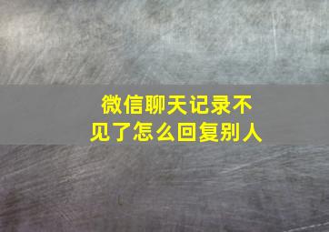 微信聊天记录不见了怎么回复别人