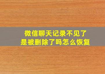 微信聊天记录不见了是被删除了吗怎么恢复