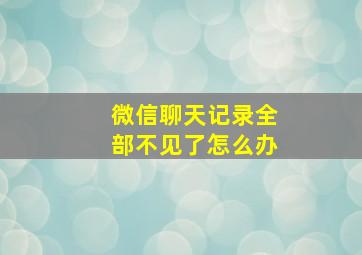 微信聊天记录全部不见了怎么办