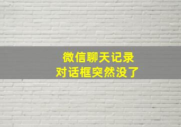 微信聊天记录对话框突然没了