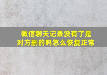 微信聊天记录没有了是对方删的吗怎么恢复正常