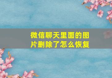 微信聊天里面的图片删除了怎么恢复