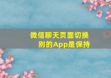 微信聊天页面切换别的App是保持