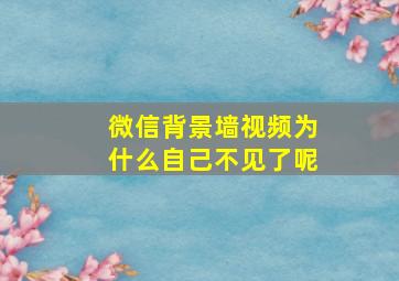 微信背景墙视频为什么自己不见了呢