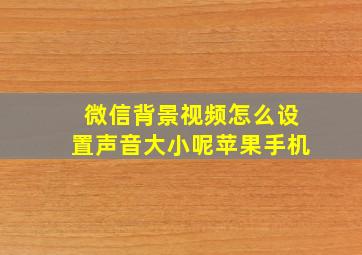 微信背景视频怎么设置声音大小呢苹果手机