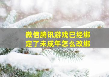 微信腾讯游戏已经绑定了未成年怎么改绑