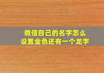 微信自己的名字怎么设置金色还有一个龙字