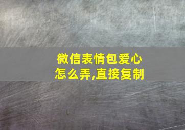 微信表情包爱心怎么弄,直接复制