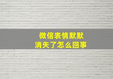 微信表情默默消失了怎么回事