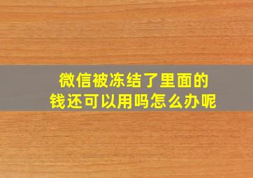 微信被冻结了里面的钱还可以用吗怎么办呢