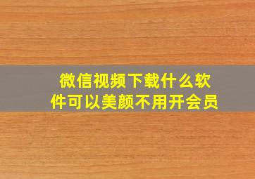 微信视频下载什么软件可以美颜不用开会员