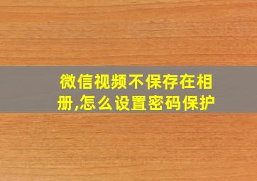 微信视频不保存在相册,怎么设置密码保护