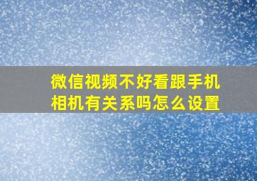 微信视频不好看跟手机相机有关系吗怎么设置