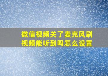 微信视频关了麦克风刷视频能听到吗怎么设置