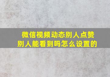 微信视频动态别人点赞别人能看到吗怎么设置的