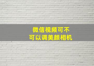 微信视频可不可以调美颜相机