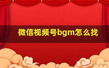 微信视频号bgm怎么找