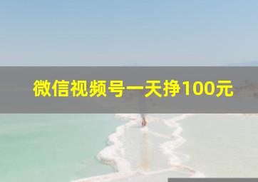 微信视频号一天挣100元