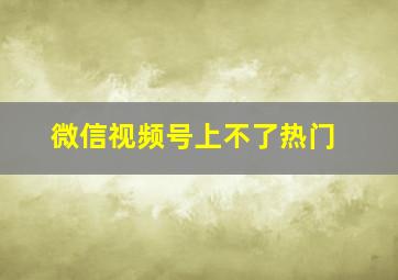 微信视频号上不了热门