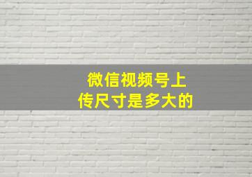 微信视频号上传尺寸是多大的