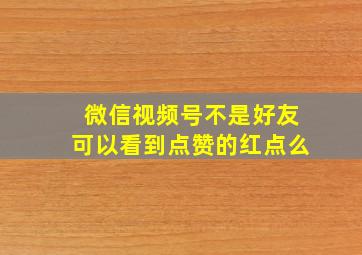 微信视频号不是好友可以看到点赞的红点么