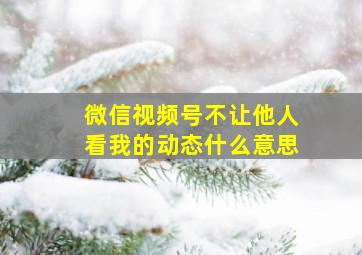 微信视频号不让他人看我的动态什么意思