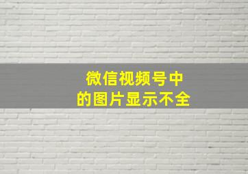 微信视频号中的图片显示不全