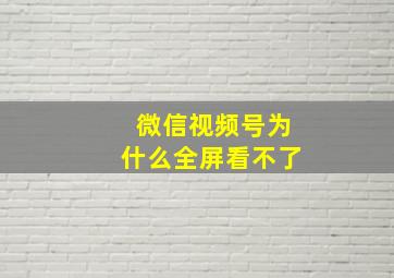 微信视频号为什么全屏看不了