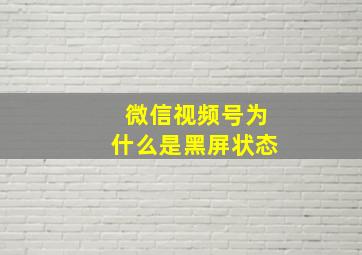 微信视频号为什么是黑屏状态