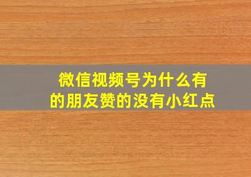 微信视频号为什么有的朋友赞的没有小红点