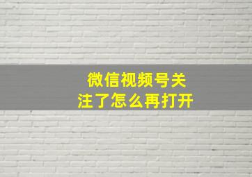 微信视频号关注了怎么再打开