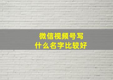 微信视频号写什么名字比较好