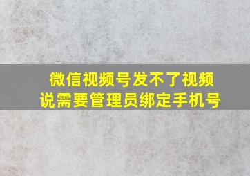 微信视频号发不了视频说需要管理员绑定手机号