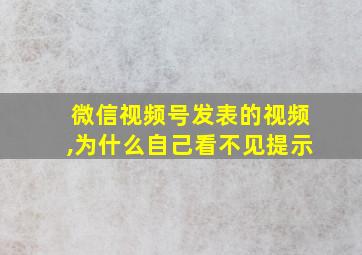 微信视频号发表的视频,为什么自己看不见提示