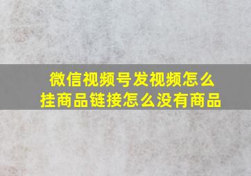 微信视频号发视频怎么挂商品链接怎么没有商品