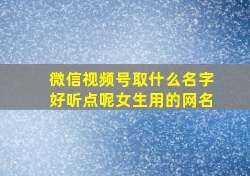 微信视频号取什么名字好听点呢女生用的网名