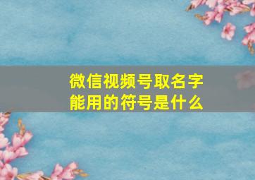 微信视频号取名字能用的符号是什么