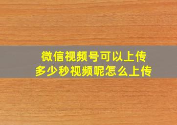 微信视频号可以上传多少秒视频呢怎么上传