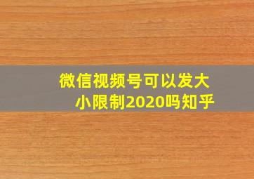 微信视频号可以发大小限制2020吗知乎