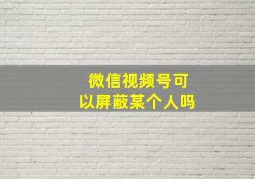 微信视频号可以屏蔽某个人吗