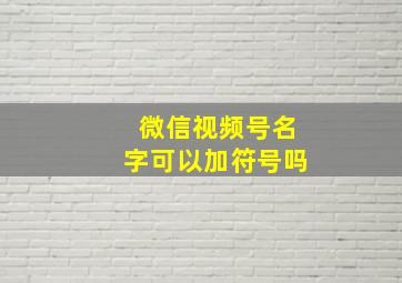 微信视频号名字可以加符号吗