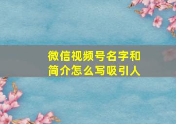 微信视频号名字和简介怎么写吸引人