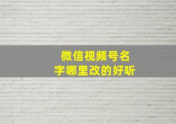 微信视频号名字哪里改的好听