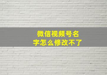 微信视频号名字怎么修改不了