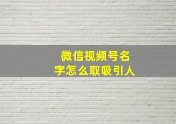 微信视频号名字怎么取吸引人