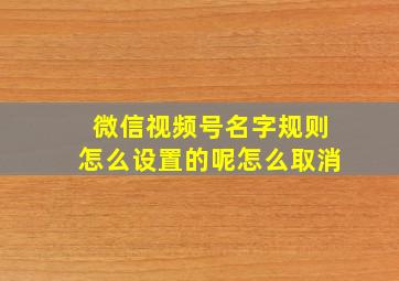 微信视频号名字规则怎么设置的呢怎么取消