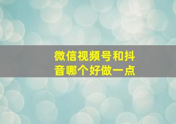 微信视频号和抖音哪个好做一点