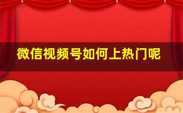 微信视频号如何上热门呢