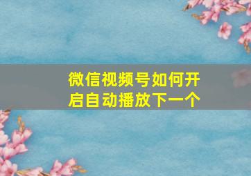 微信视频号如何开启自动播放下一个